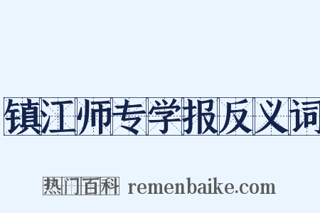 镇江师专学报反义词是什么意思的图片